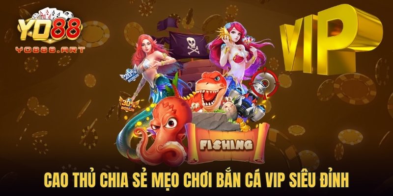 Cao thủ chia sẻ mẹo chơi bắn cá Vip siêu đỉnh