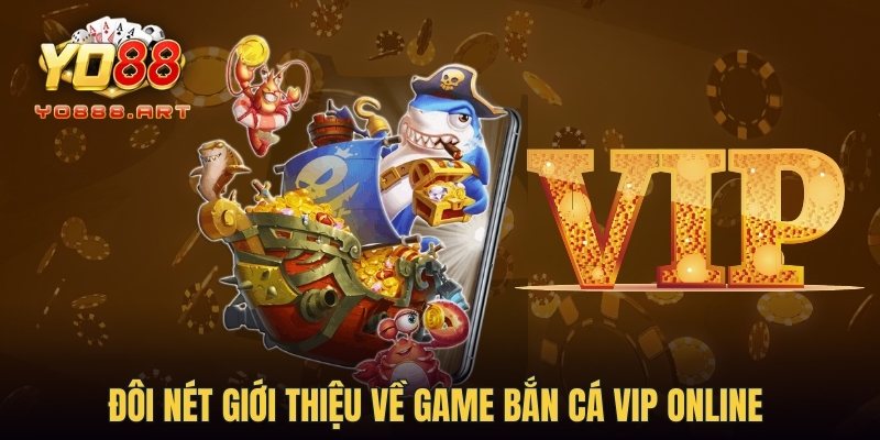 Đôi nét giới thiệu về game Bắn cá Vip online 